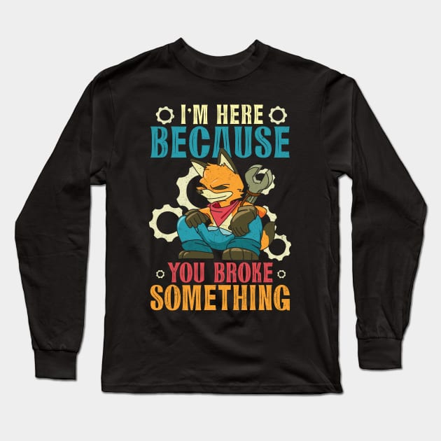 I'm Here Because You Broke Something Humorous Mechanic Long Sleeve T-Shirt by alcoshirts